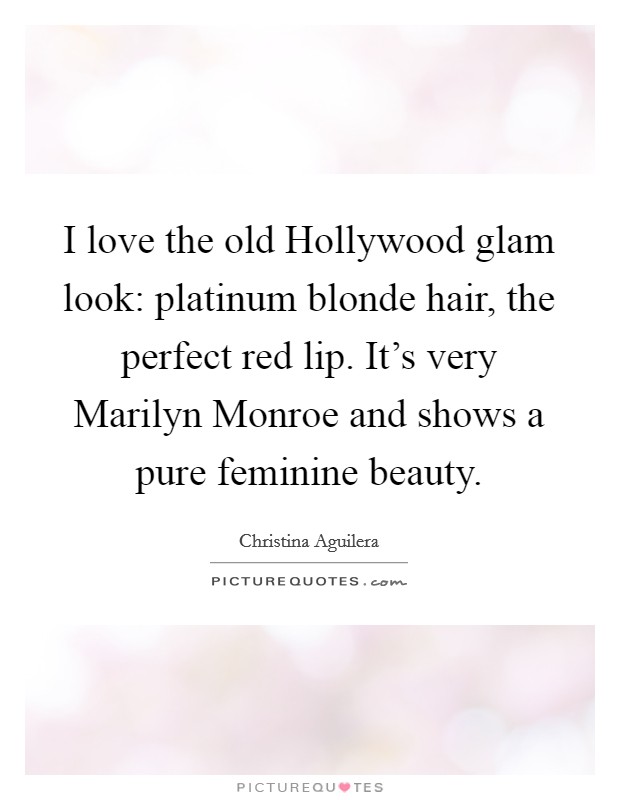 I love the old Hollywood glam look: platinum blonde hair, the perfect red lip. It's very Marilyn Monroe and shows a pure feminine beauty Picture Quote #1