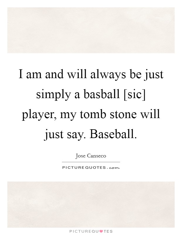 I am and will always be just simply a basball [sic] player, my tomb stone will just say. Baseball Picture Quote #1