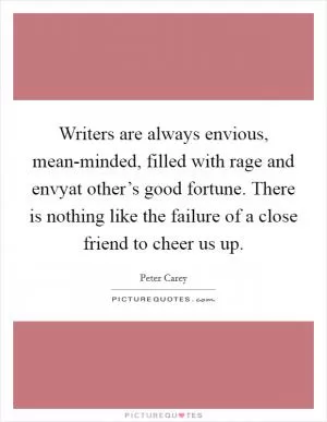 Writers are always envious, mean-minded, filled with rage and envyat other’s good fortune. There is nothing like the failure of a close friend to cheer us up Picture Quote #1