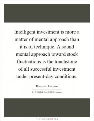 Intelligent investment is more a matter of mental approach than it is of technique. A sound mental approach toward stock fluctuations is the touchstone of all successful investment under present-day conditions Picture Quote #1