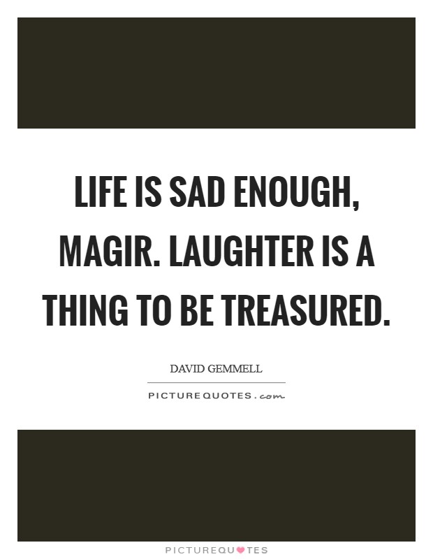 Life is sad enough, Magir. Laughter is a thing to be treasured Picture Quote #1