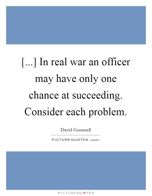 [...] In real war an officer may have only one chance at succeeding. Consider each problem Picture Quote #1