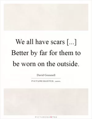 We all have scars [...] Better by far for them to be worn on the outside Picture Quote #1