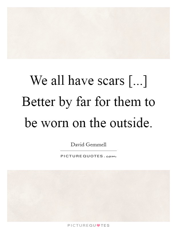 We all have scars [...] Better by far for them to be worn on the outside Picture Quote #1