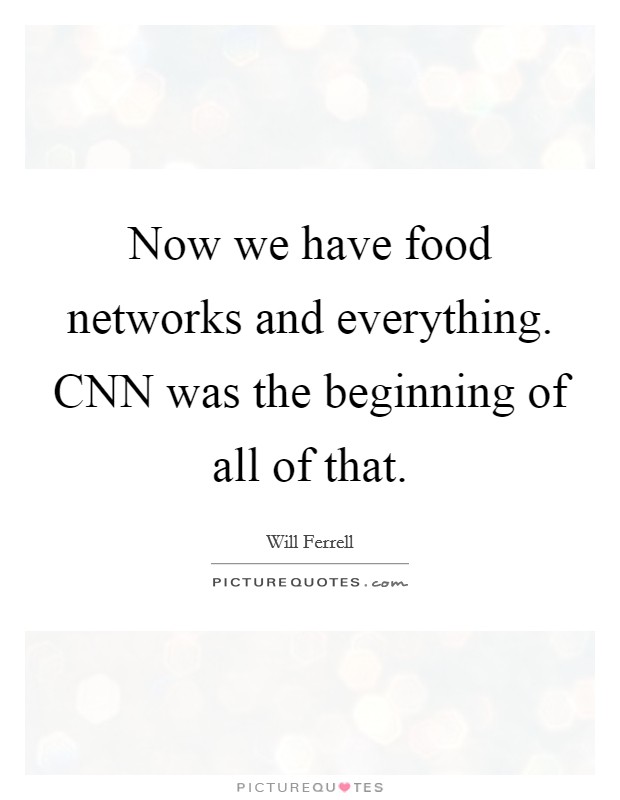 Now we have food networks and everything. CNN was the beginning of all of that Picture Quote #1
