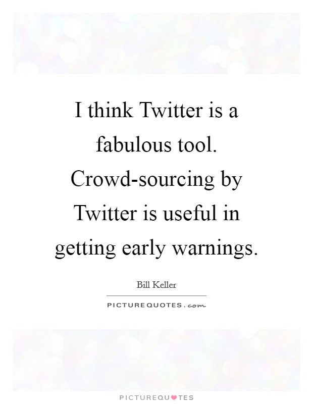 I think Twitter is a fabulous tool. Crowd-sourcing by Twitter is useful in getting early warnings Picture Quote #1