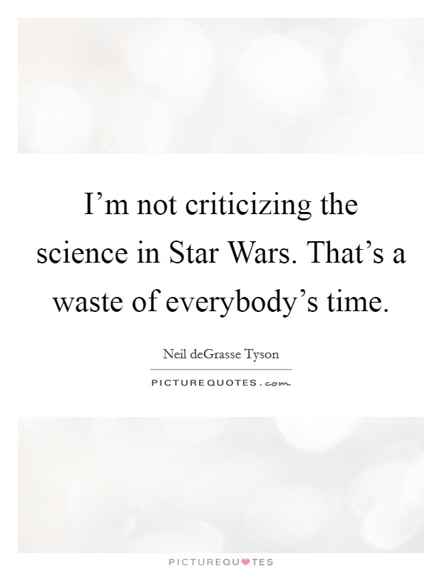 I'm not criticizing the science in Star Wars. That's a waste of everybody's time Picture Quote #1