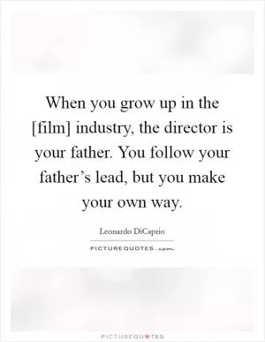 When you grow up in the [film] industry, the director is your father. You follow your father’s lead, but you make your own way Picture Quote #1