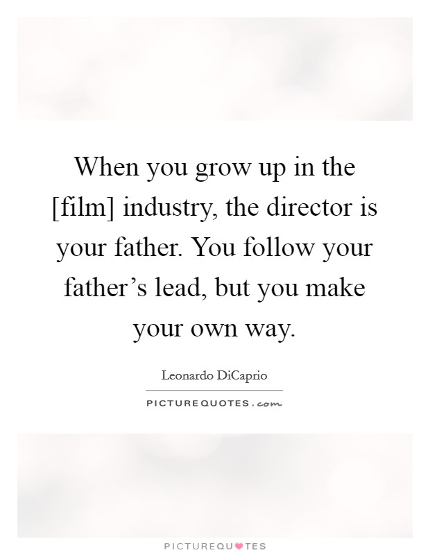 When you grow up in the [film] industry, the director is your father. You follow your father's lead, but you make your own way Picture Quote #1