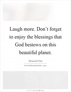 Laugh more. Don’t forget to enjoy the blessings that God bestows on this beautiful planet Picture Quote #1