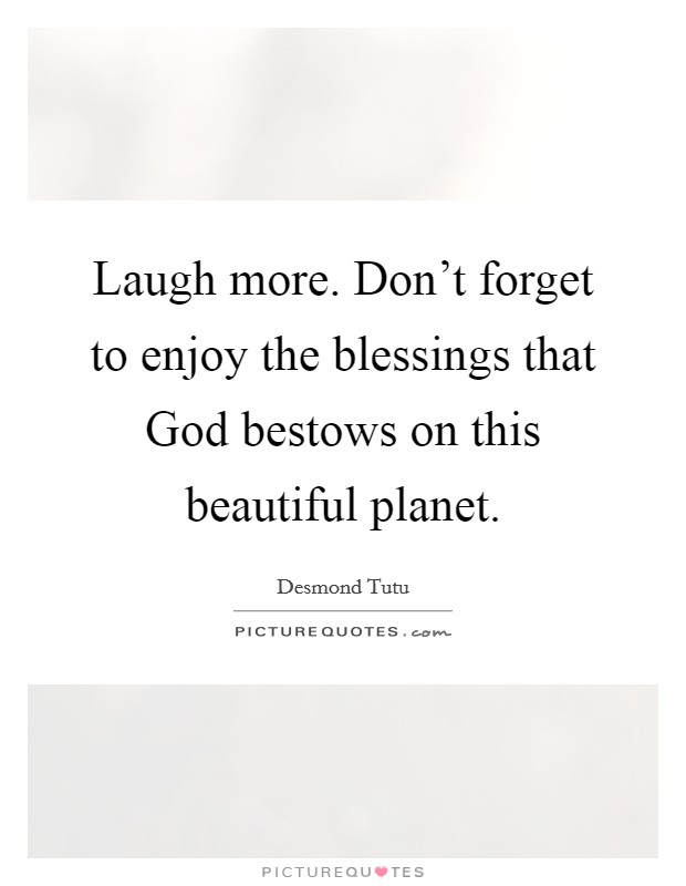 Laugh more. Don't forget to enjoy the blessings that God bestows on this beautiful planet Picture Quote #1