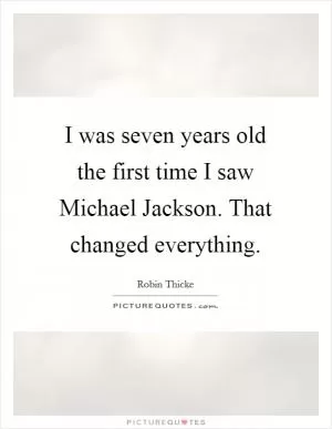 I was seven years old the first time I saw Michael Jackson. That changed everything Picture Quote #1
