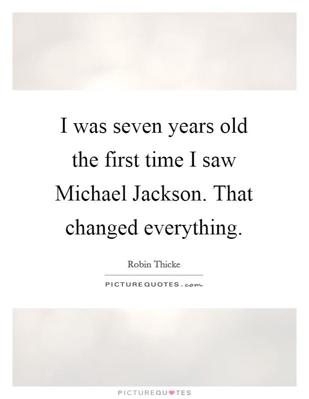 I was seven years old the first time I saw Michael Jackson. That changed everything Picture Quote #1