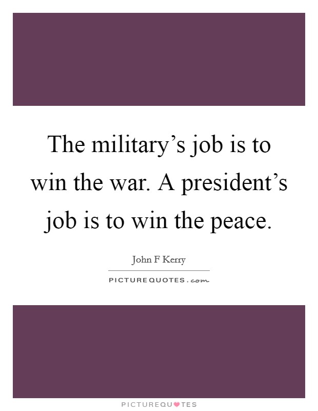 The military's job is to win the war. A president's job is to win the peace Picture Quote #1