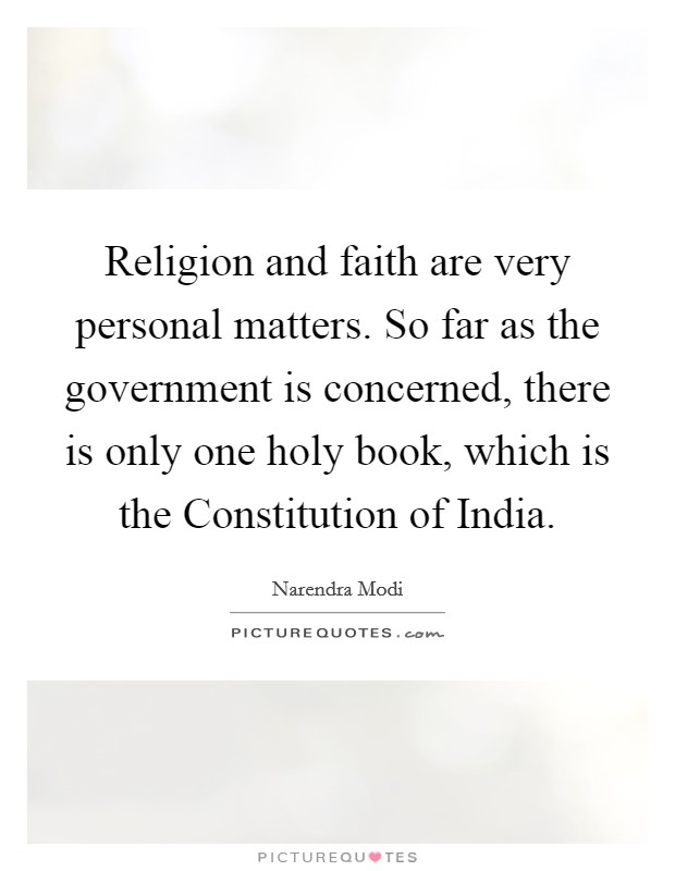 Religion and faith are very personal matters. So far as the government is concerned, there is only one holy book, which is the Constitution of India Picture Quote #1