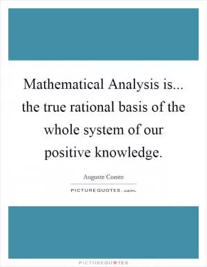 Mathematical Analysis is... the true rational basis of the whole system of our positive knowledge Picture Quote #1