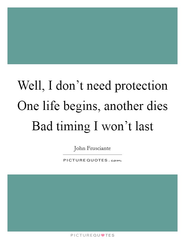 Well, I don't need protection One life begins, another dies Bad timing I won't last Picture Quote #1