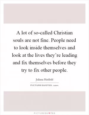 A lot of so-called Christian souls are not fine. People need to look inside themselves and look at the lives they’re leading and fix themselves before they try to fix other people Picture Quote #1
