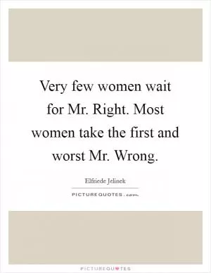Very few women wait for Mr. Right. Most women take the first and worst Mr. Wrong Picture Quote #1