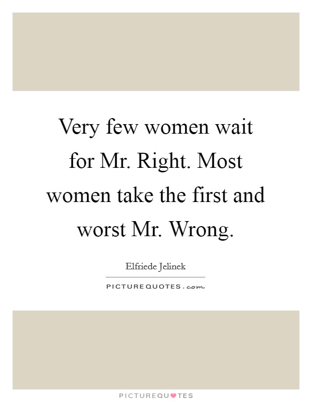 Very few women wait for Mr. Right. Most women take the first and worst Mr. Wrong Picture Quote #1