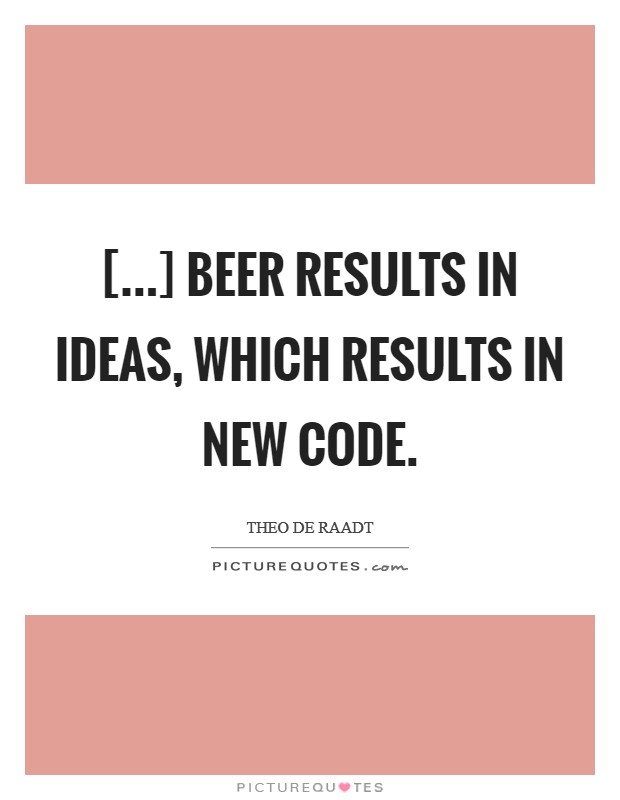 [...] beer results in ideas, which results in new code Picture Quote #1