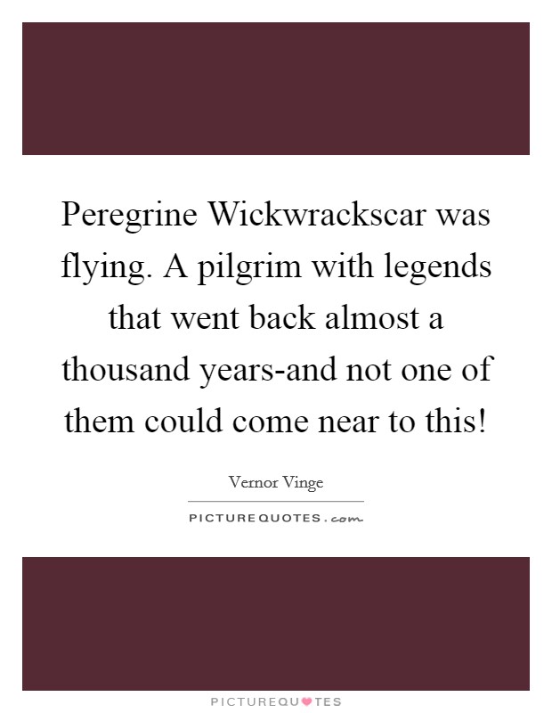 Peregrine Wickwrackscar was flying. A pilgrim with legends that went back almost a thousand years-and not one of them could come near to this! Picture Quote #1