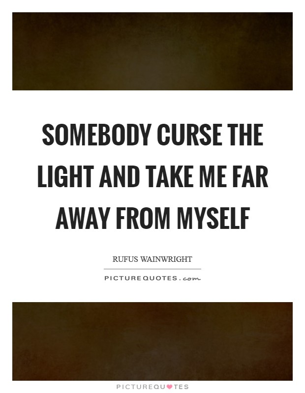 Somebody curse the light And take me far away from myself Picture Quote #1
