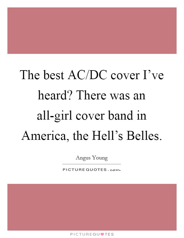 The best AC/DC cover I've heard? There was an all-girl cover band in America, the Hell's Belles Picture Quote #1