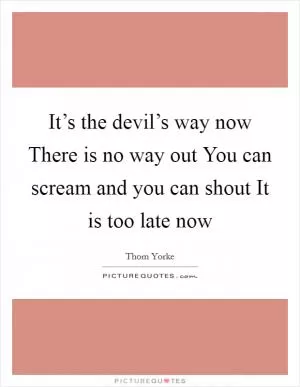 It’s the devil’s way now There is no way out You can scream and you can shout It is too late now Picture Quote #1