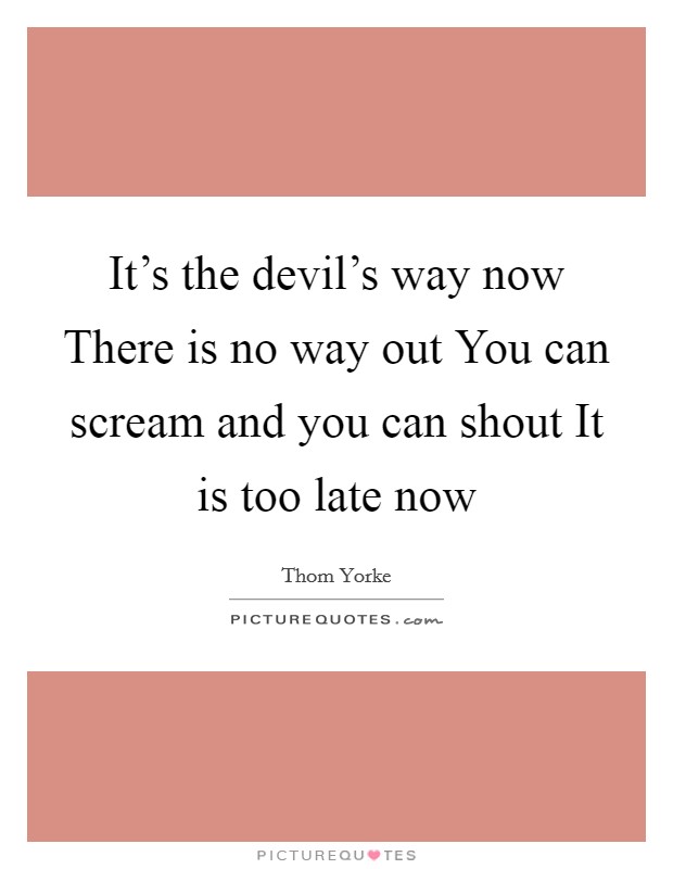 It's the devil's way now There is no way out You can scream and you can shout It is too late now Picture Quote #1