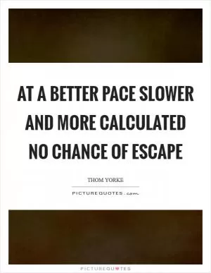 At a better pace Slower and more calculated No chance of escape Picture Quote #1