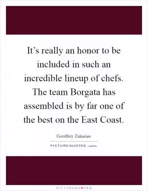 It’s really an honor to be included in such an incredible lineup of chefs. The team Borgata has assembled is by far one of the best on the East Coast Picture Quote #1