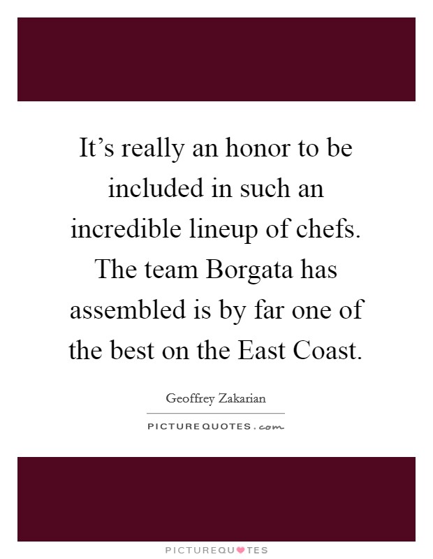 It's really an honor to be included in such an incredible lineup of chefs. The team Borgata has assembled is by far one of the best on the East Coast Picture Quote #1