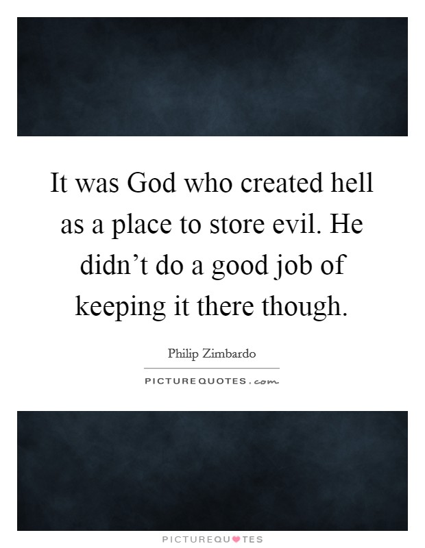 It was God who created hell as a place to store evil. He didn't do a good job of keeping it there though Picture Quote #1