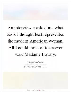 An interviewer asked me what book I thought best represented the modern American woman. All I could think of to answer was: Madame Bovary Picture Quote #1