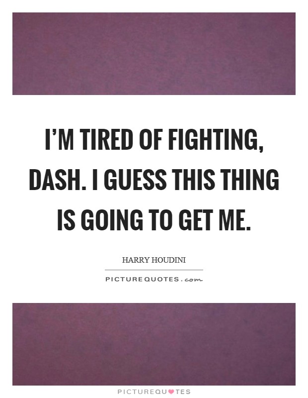 I'm tired of fighting, Dash. I guess this thing is going to get me Picture Quote #1