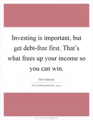 Investing is important, but get debt-free first. That’s what frees up your income so you can win Picture Quote #1