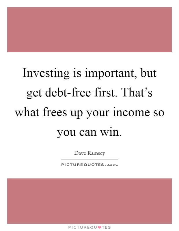 Investing is important, but get debt-free first. That's what frees up your income so you can win Picture Quote #1