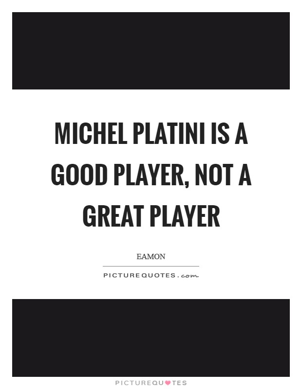 Michel Platini is a good player, not a great player Picture Quote #1