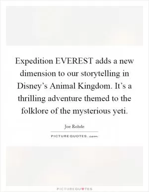 Expedition EVEREST adds a new dimension to our storytelling in Disney’s Animal Kingdom. It’s a thrilling adventure themed to the folklore of the mysterious yeti Picture Quote #1