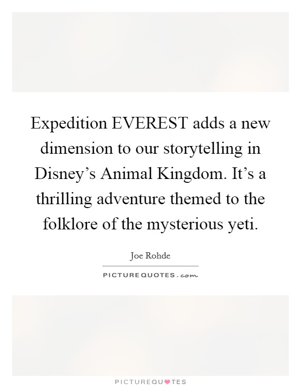 Expedition EVEREST adds a new dimension to our storytelling in Disney's Animal Kingdom. It's a thrilling adventure themed to the folklore of the mysterious yeti Picture Quote #1