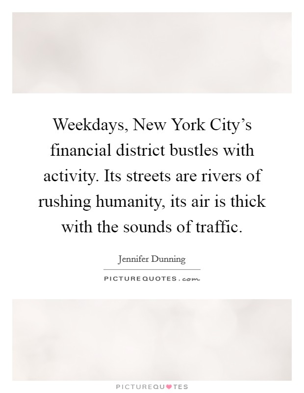 Weekdays, New York City's financial district bustles with activity. Its streets are rivers of rushing humanity, its air is thick with the sounds of traffic Picture Quote #1