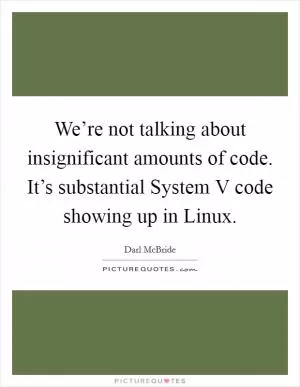 We’re not talking about insignificant amounts of code. It’s substantial System V code showing up in Linux Picture Quote #1