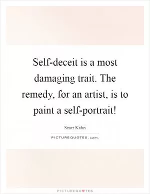Self-deceit is a most damaging trait. The remedy, for an artist, is to paint a self-portrait! Picture Quote #1