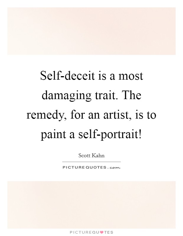 Self-deceit is a most damaging trait. The remedy, for an artist, is to paint a self-portrait! Picture Quote #1