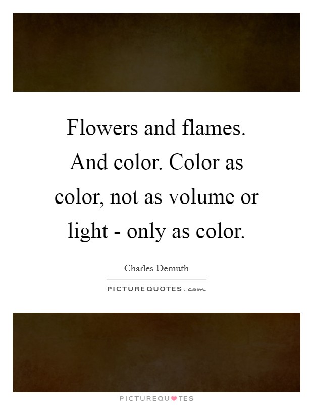 Flowers and flames. And color. Color as color, not as volume or light - only as color Picture Quote #1
