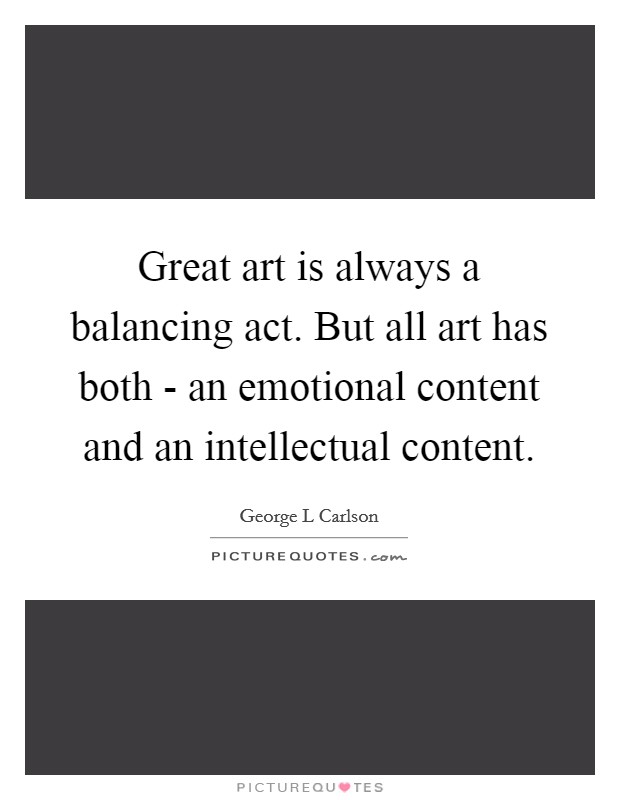 Great art is always a balancing act. But all art has both - an emotional content and an intellectual content Picture Quote #1