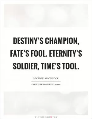 Destiny’s Champion, Fate’s fool. Eternity’s Soldier, Time’s Tool Picture Quote #1