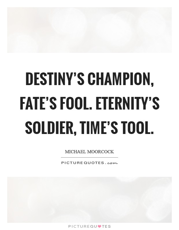 Destiny's Champion, Fate's fool. Eternity's Soldier, Time's Tool Picture Quote #1
