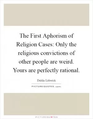 The First Aphorism of Religion Cases: Only the religious convictions of other people are weird. Yours are perfectly rational Picture Quote #1